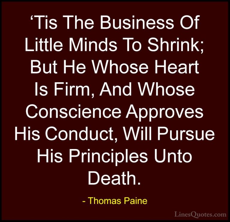 Thomas Paine Quotes (22) - 'Tis The Business Of Little Minds To S... - Quotes'Tis The Business Of Little Minds To Shrink; But He Whose Heart Is Firm, And Whose Conscience Approves His Conduct, Will Pursue His Principles Unto Death.