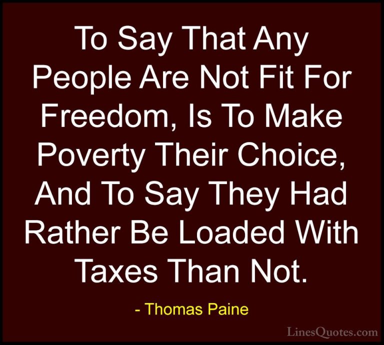 Thomas Paine Quotes (23) - To Say That Any People Are Not Fit For... - QuotesTo Say That Any People Are Not Fit For Freedom, Is To Make Poverty Their Choice, And To Say They Had Rather Be Loaded With Taxes Than Not.