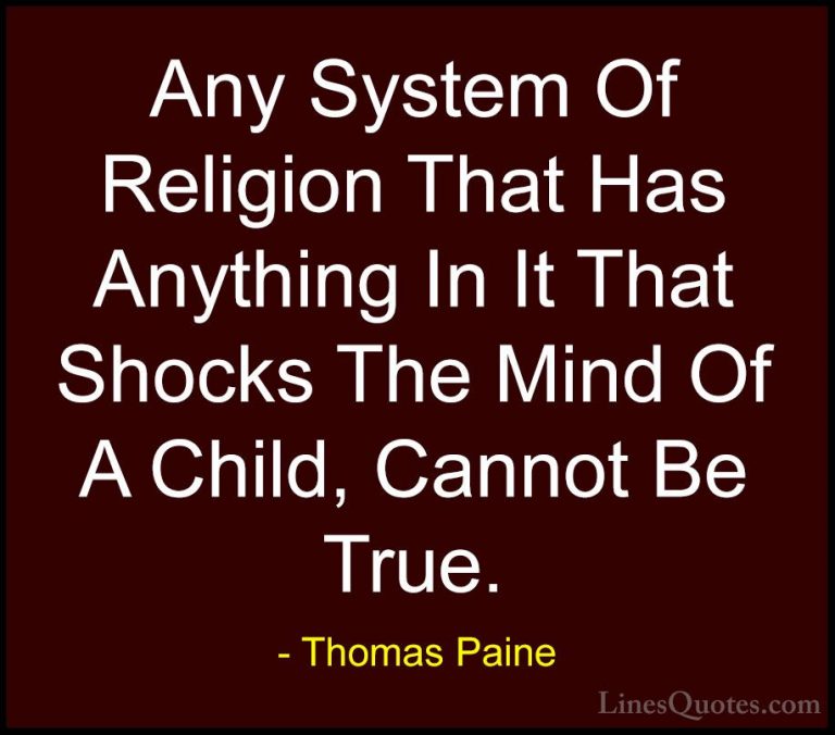Thomas Paine Quotes (28) - Any System Of Religion That Has Anythi... - QuotesAny System Of Religion That Has Anything In It That Shocks The Mind Of A Child, Cannot Be True.