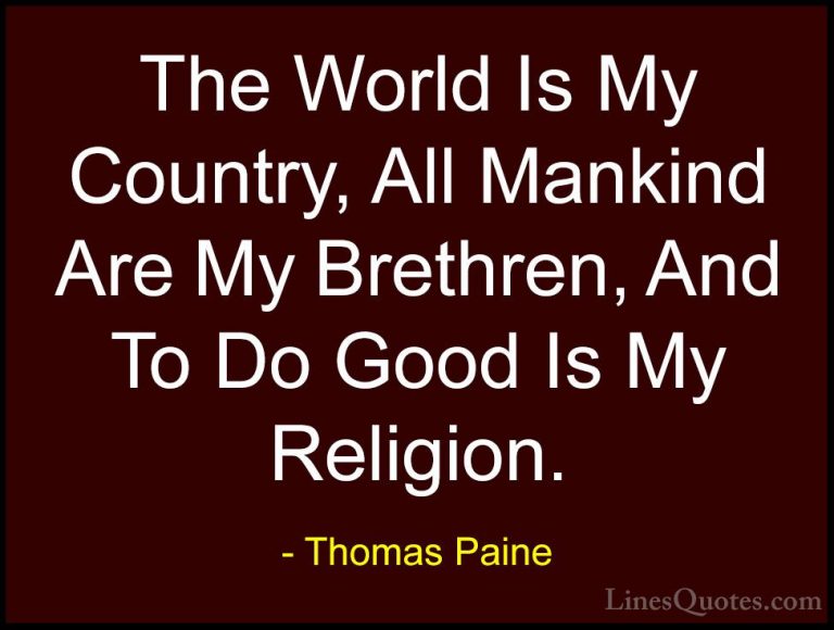 Thomas Paine Quotes (3) - The World Is My Country, All Mankind Ar... - QuotesThe World Is My Country, All Mankind Are My Brethren, And To Do Good Is My Religion.