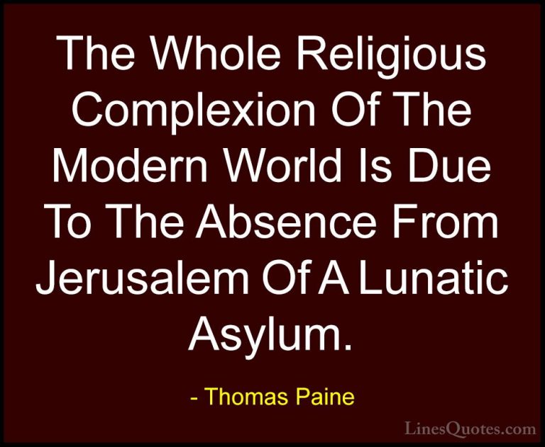 Thomas Paine Quotes (35) - The Whole Religious Complexion Of The ... - QuotesThe Whole Religious Complexion Of The Modern World Is Due To The Absence From Jerusalem Of A Lunatic Asylum.