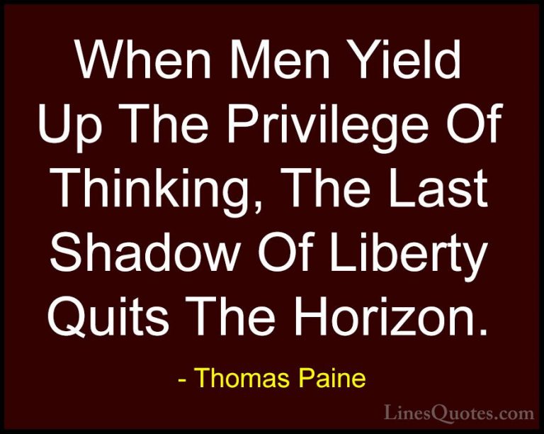Thomas Paine Quotes (37) - When Men Yield Up The Privilege Of Thi... - QuotesWhen Men Yield Up The Privilege Of Thinking, The Last Shadow Of Liberty Quits The Horizon.