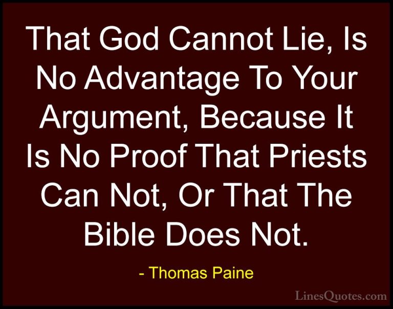 Thomas Paine Quotes (43) - That God Cannot Lie, Is No Advantage T... - QuotesThat God Cannot Lie, Is No Advantage To Your Argument, Because It Is No Proof That Priests Can Not, Or That The Bible Does Not.