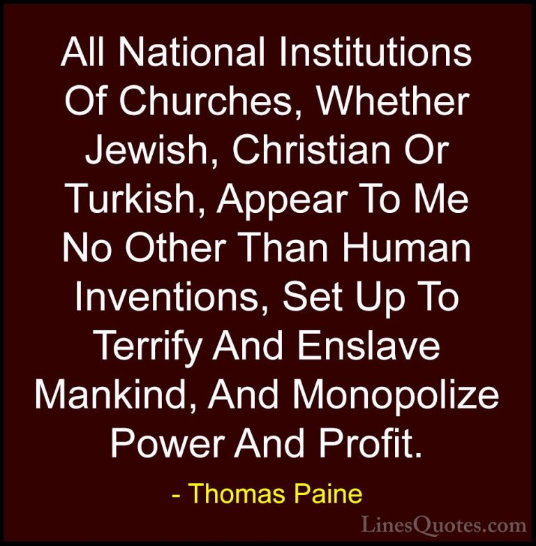 Thomas Paine Quotes (44) - All National Institutions Of Churches,... - QuotesAll National Institutions Of Churches, Whether Jewish, Christian Or Turkish, Appear To Me No Other Than Human Inventions, Set Up To Terrify And Enslave Mankind, And Monopolize Power And Profit.