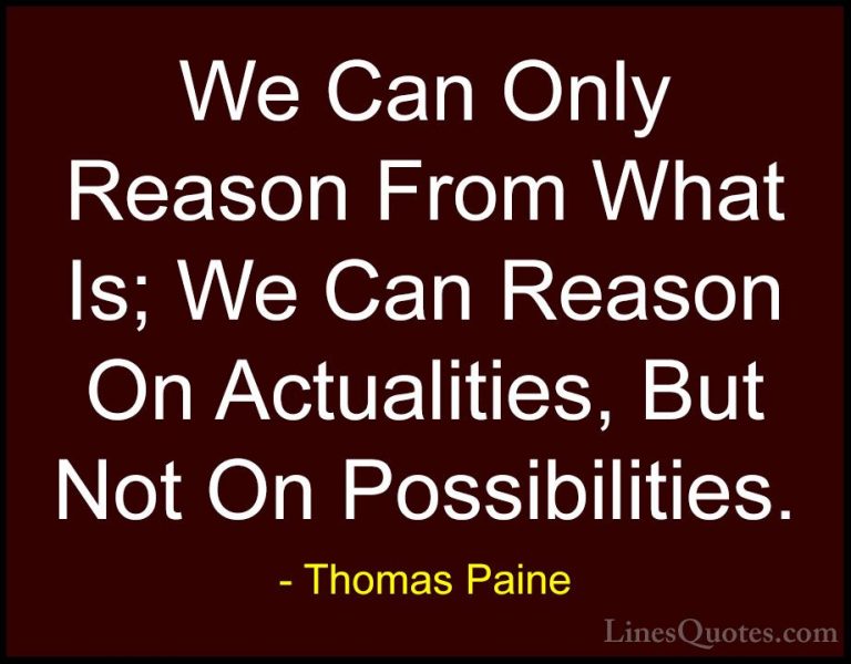 Thomas Paine Quotes (48) - We Can Only Reason From What Is; We Ca... - QuotesWe Can Only Reason From What Is; We Can Reason On Actualities, But Not On Possibilities.