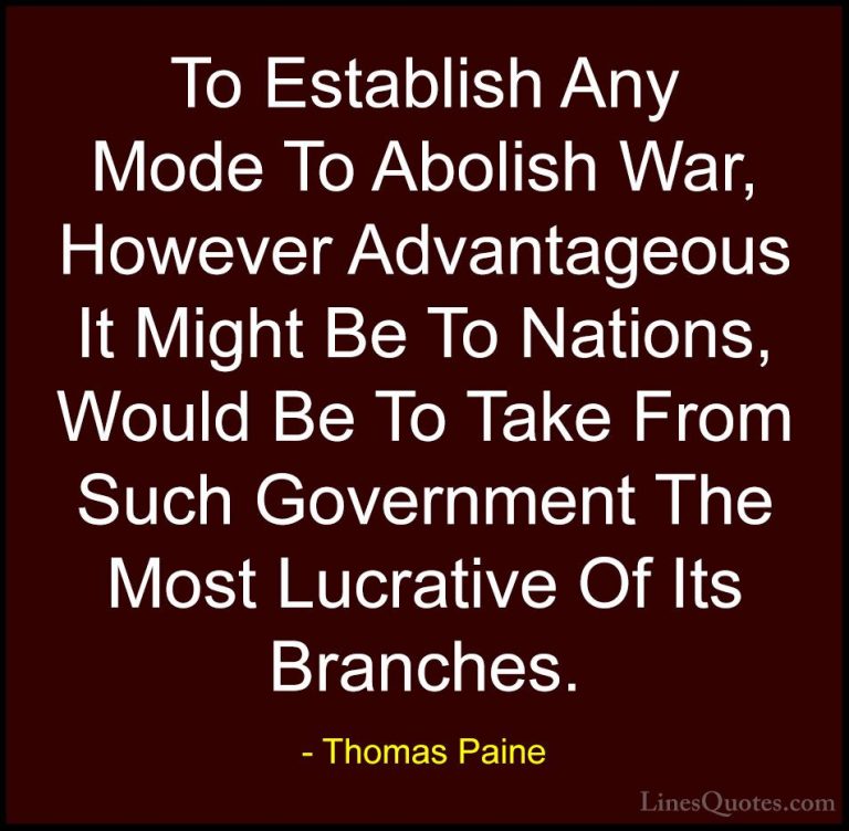Thomas Paine Quotes (52) - To Establish Any Mode To Abolish War, ... - QuotesTo Establish Any Mode To Abolish War, However Advantageous It Might Be To Nations, Would Be To Take From Such Government The Most Lucrative Of Its Branches.