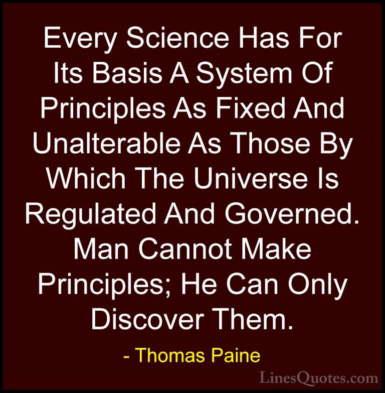Thomas Paine Quotes (53) - Every Science Has For Its Basis A Syst... - QuotesEvery Science Has For Its Basis A System Of Principles As Fixed And Unalterable As Those By Which The Universe Is Regulated And Governed. Man Cannot Make Principles; He Can Only Discover Them.
