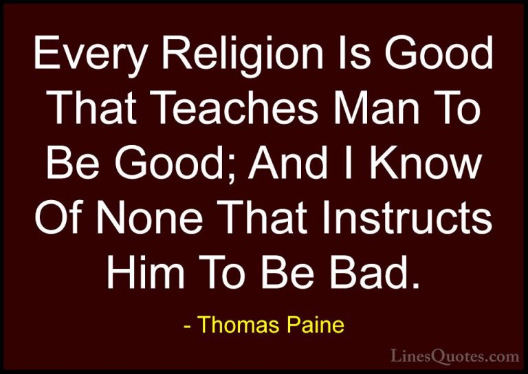 Thomas Paine Quotes (57) - Every Religion Is Good That Teaches Ma... - QuotesEvery Religion Is Good That Teaches Man To Be Good; And I Know Of None That Instructs Him To Be Bad.