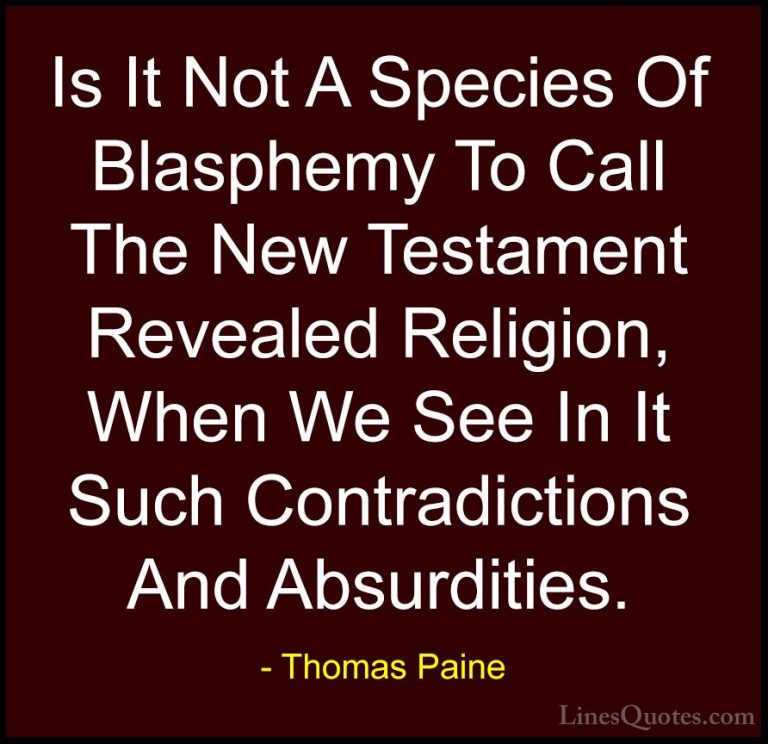 Thomas Paine Quotes (65) - Is It Not A Species Of Blasphemy To Ca... - QuotesIs It Not A Species Of Blasphemy To Call The New Testament Revealed Religion, When We See In It Such Contradictions And Absurdities.