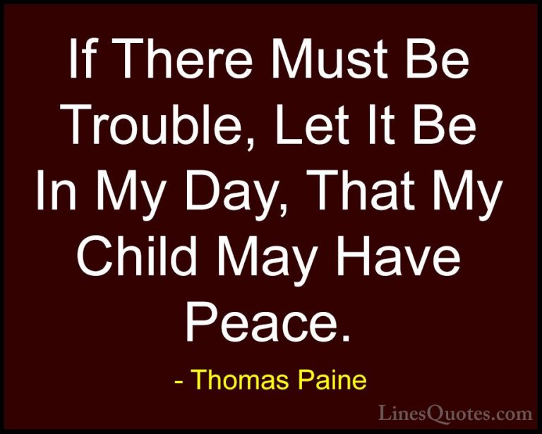 Thomas Paine Quotes (8) - If There Must Be Trouble, Let It Be In ... - QuotesIf There Must Be Trouble, Let It Be In My Day, That My Child May Have Peace.