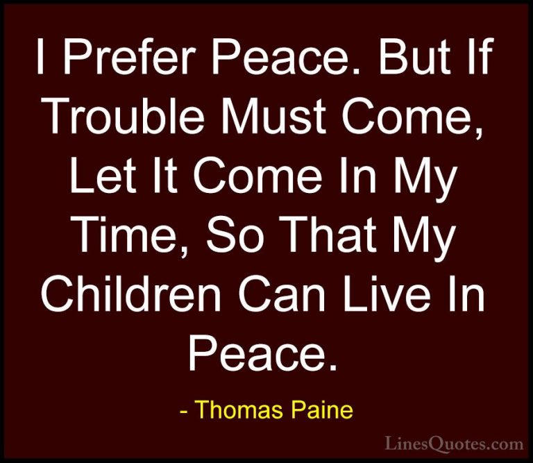 Thomas Paine Quotes (9) - I Prefer Peace. But If Trouble Must Com... - QuotesI Prefer Peace. But If Trouble Must Come, Let It Come In My Time, So That My Children Can Live In Peace.