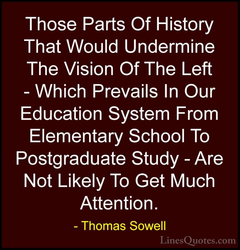Thomas Sowell Quotes (100) - Those Parts Of History That Would Un... - QuotesThose Parts Of History That Would Undermine The Vision Of The Left - Which Prevails In Our Education System From Elementary School To Postgraduate Study - Are Not Likely To Get Much Attention.