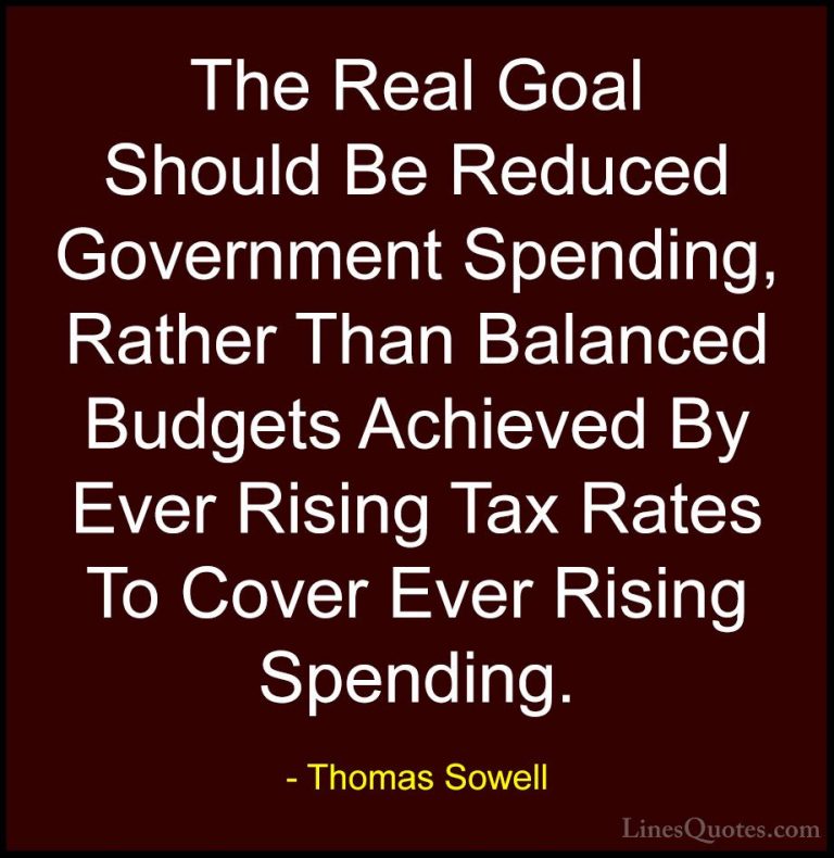 Thomas Sowell Quotes (15) - The Real Goal Should Be Reduced Gover... - QuotesThe Real Goal Should Be Reduced Government Spending, Rather Than Balanced Budgets Achieved By Ever Rising Tax Rates To Cover Ever Rising Spending.