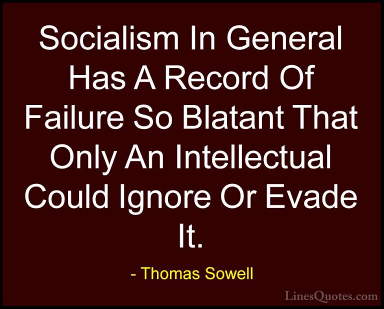 Thomas Sowell Quotes (16) - Socialism In General Has A Record Of ... - QuotesSocialism In General Has A Record Of Failure So Blatant That Only An Intellectual Could Ignore Or Evade It.