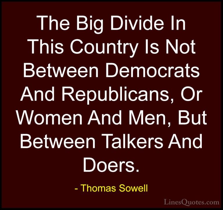 Thomas Sowell Quotes (17) - The Big Divide In This Country Is Not... - QuotesThe Big Divide In This Country Is Not Between Democrats And Republicans, Or Women And Men, But Between Talkers And Doers.