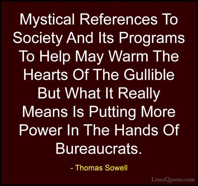 Thomas Sowell Quotes (18) - Mystical References To Society And It... - QuotesMystical References To Society And Its Programs To Help May Warm The Hearts Of The Gullible But What It Really Means Is Putting More Power In The Hands Of Bureaucrats.