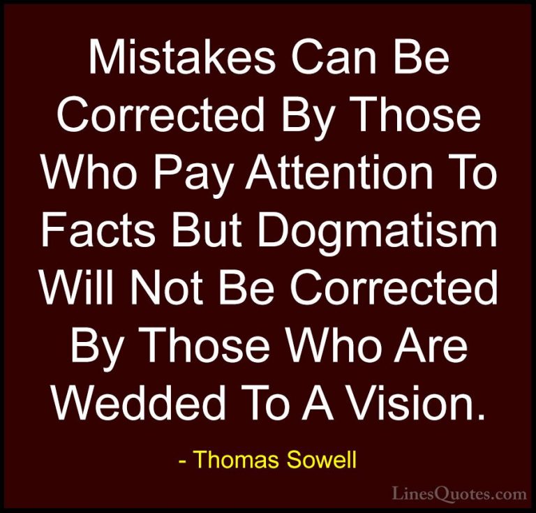 Thomas Sowell Quotes (25) - Mistakes Can Be Corrected By Those Wh... - QuotesMistakes Can Be Corrected By Those Who Pay Attention To Facts But Dogmatism Will Not Be Corrected By Those Who Are Wedded To A Vision.