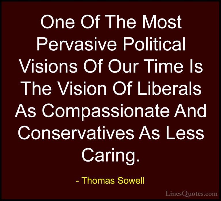 Thomas Sowell Quotes (26) - One Of The Most Pervasive Political V... - QuotesOne Of The Most Pervasive Political Visions Of Our Time Is The Vision Of Liberals As Compassionate And Conservatives As Less Caring.