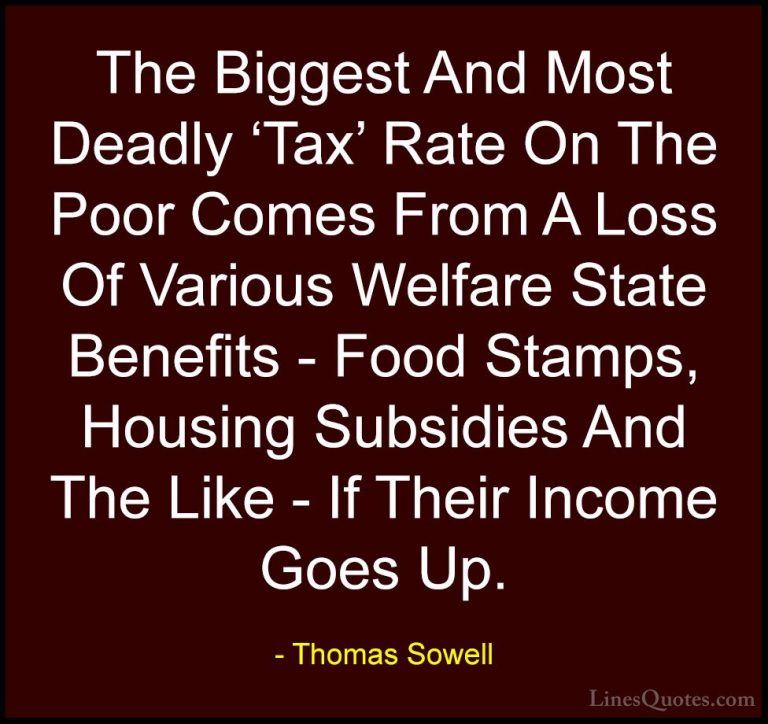 Thomas Sowell Quotes (37) - The Biggest And Most Deadly 'Tax' Rat... - QuotesThe Biggest And Most Deadly 'Tax' Rate On The Poor Comes From A Loss Of Various Welfare State Benefits - Food Stamps, Housing Subsidies And The Like - If Their Income Goes Up.