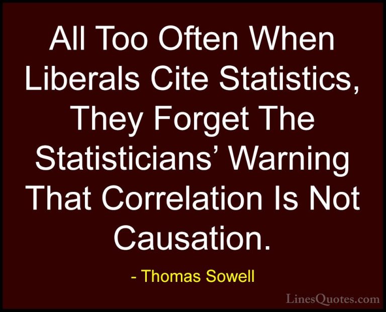 Thomas Sowell Quotes (40) - All Too Often When Liberals Cite Stat... - QuotesAll Too Often When Liberals Cite Statistics, They Forget The Statisticians' Warning That Correlation Is Not Causation.
