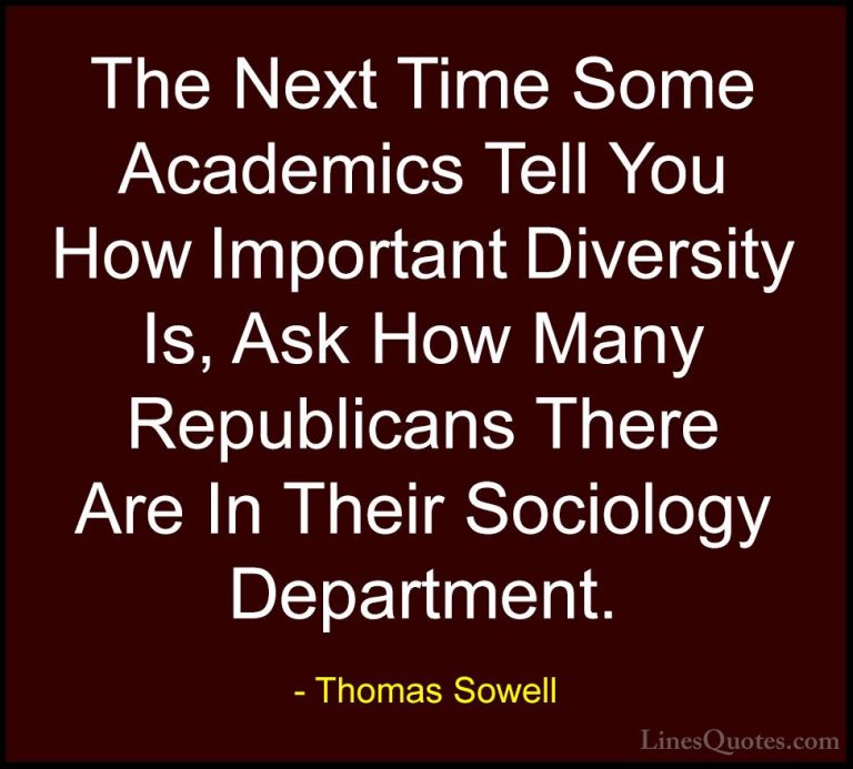 Thomas Sowell Quotes (41) - The Next Time Some Academics Tell You... - QuotesThe Next Time Some Academics Tell You How Important Diversity Is, Ask How Many Republicans There Are In Their Sociology Department.