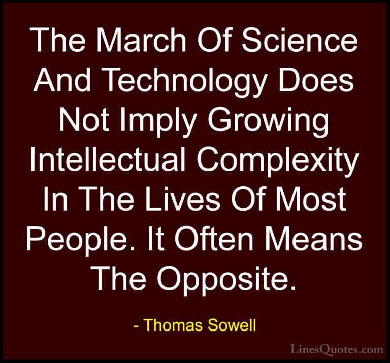 Thomas Sowell Quotes (42) - The March Of Science And Technology D... - QuotesThe March Of Science And Technology Does Not Imply Growing Intellectual Complexity In The Lives Of Most People. It Often Means The Opposite.