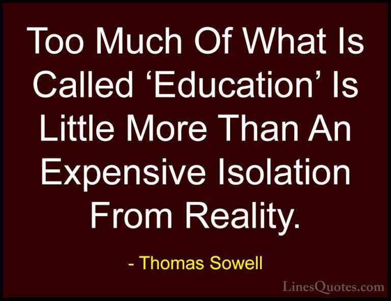 Thomas Sowell Quotes (45) - Too Much Of What Is Called 'Education... - QuotesToo Much Of What Is Called 'Education' Is Little More Than An Expensive Isolation From Reality.