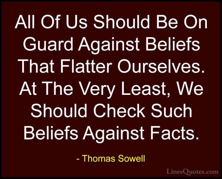 Thomas Sowell Quotes (48) - All Of Us Should Be On Guard Against ... - QuotesAll Of Us Should Be On Guard Against Beliefs That Flatter Ourselves. At The Very Least, We Should Check Such Beliefs Against Facts.