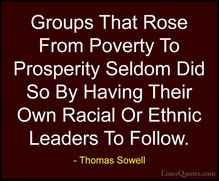 Thomas Sowell Quotes (49) - Groups That Rose From Poverty To Pros... - QuotesGroups That Rose From Poverty To Prosperity Seldom Did So By Having Their Own Racial Or Ethnic Leaders To Follow.