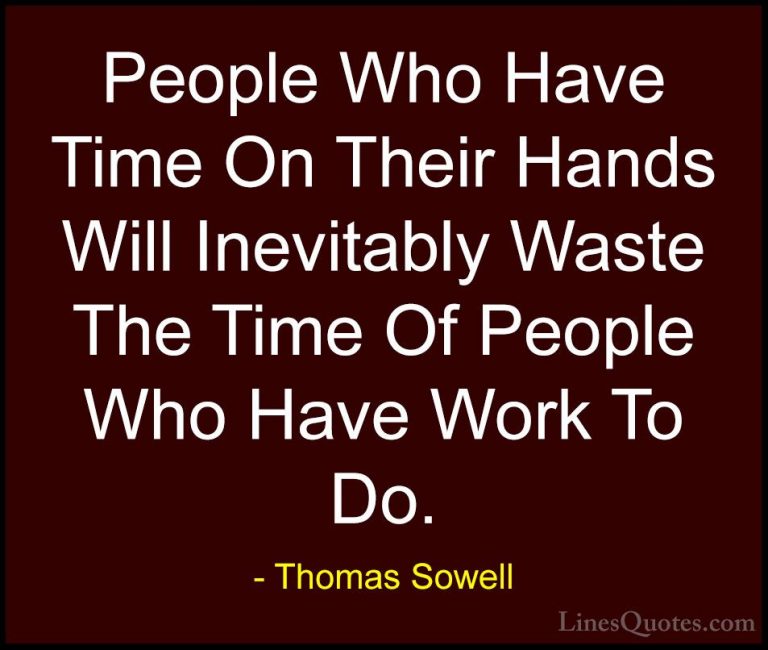Thomas Sowell Quotes (53) - People Who Have Time On Their Hands W... - QuotesPeople Who Have Time On Their Hands Will Inevitably Waste The Time Of People Who Have Work To Do.