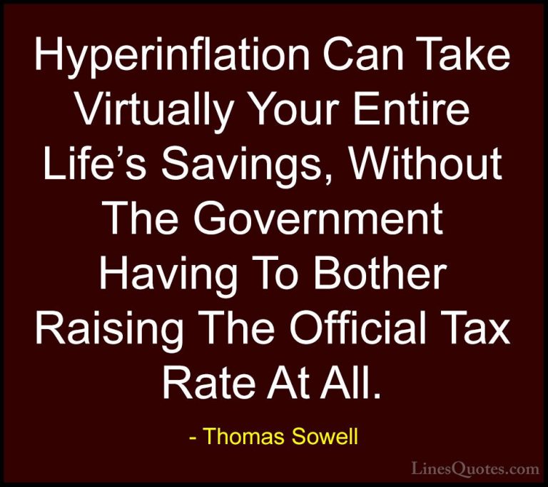 Thomas Sowell Quotes (57) - Hyperinflation Can Take Virtually You... - QuotesHyperinflation Can Take Virtually Your Entire Life's Savings, Without The Government Having To Bother Raising The Official Tax Rate At All.