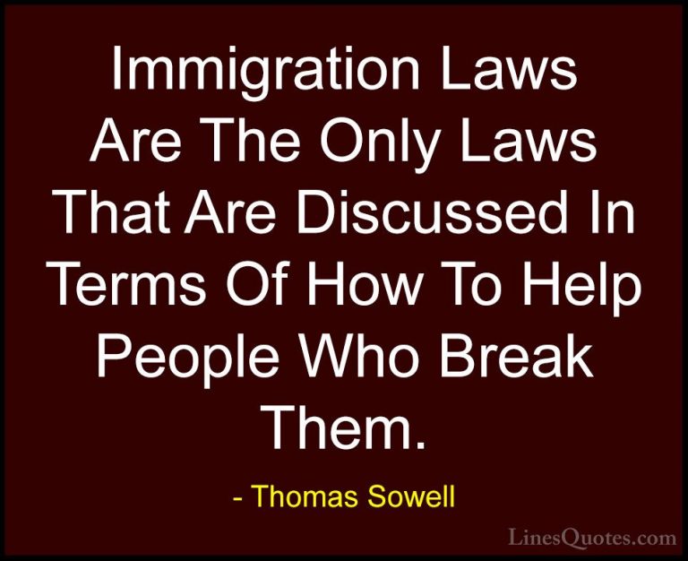 Thomas Sowell Quotes (6) - Immigration Laws Are The Only Laws Tha... - QuotesImmigration Laws Are The Only Laws That Are Discussed In Terms Of How To Help People Who Break Them.
