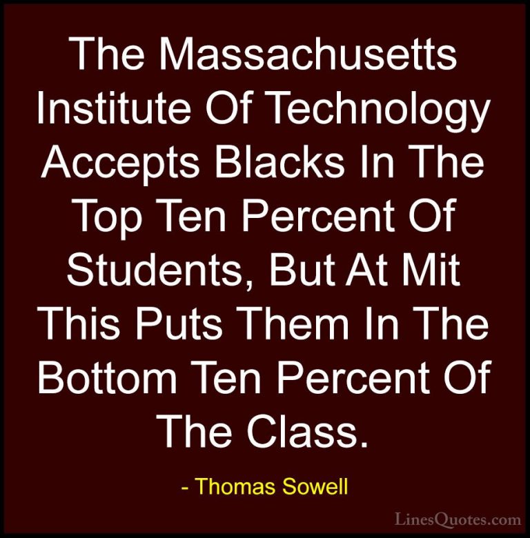 Thomas Sowell Quotes (65) - The Massachusetts Institute Of Techno... - QuotesThe Massachusetts Institute Of Technology Accepts Blacks In The Top Ten Percent Of Students, But At Mit This Puts Them In The Bottom Ten Percent Of The Class.