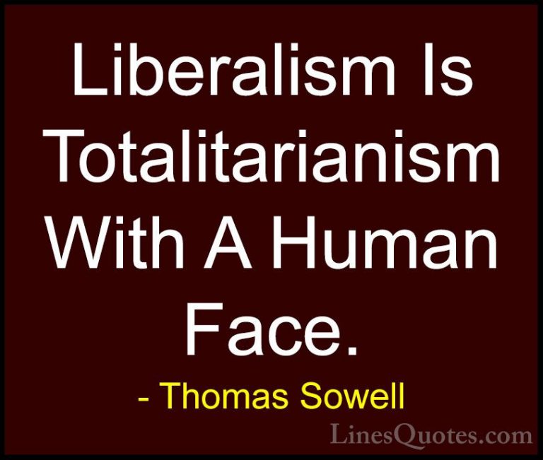Thomas Sowell Quotes (70) - Liberalism Is Totalitarianism With A ... - QuotesLiberalism Is Totalitarianism With A Human Face.