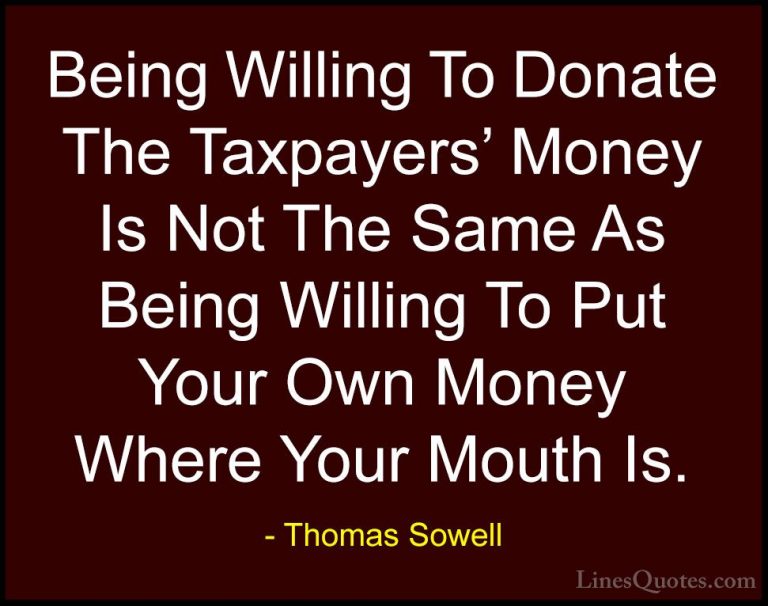 Thomas Sowell Quotes (79) - Being Willing To Donate The Taxpayers... - QuotesBeing Willing To Donate The Taxpayers' Money Is Not The Same As Being Willing To Put Your Own Money Where Your Mouth Is.