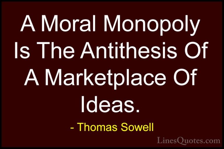 Thomas Sowell Quotes (8) - A Moral Monopoly Is The Antithesis Of ... - QuotesA Moral Monopoly Is The Antithesis Of A Marketplace Of Ideas.