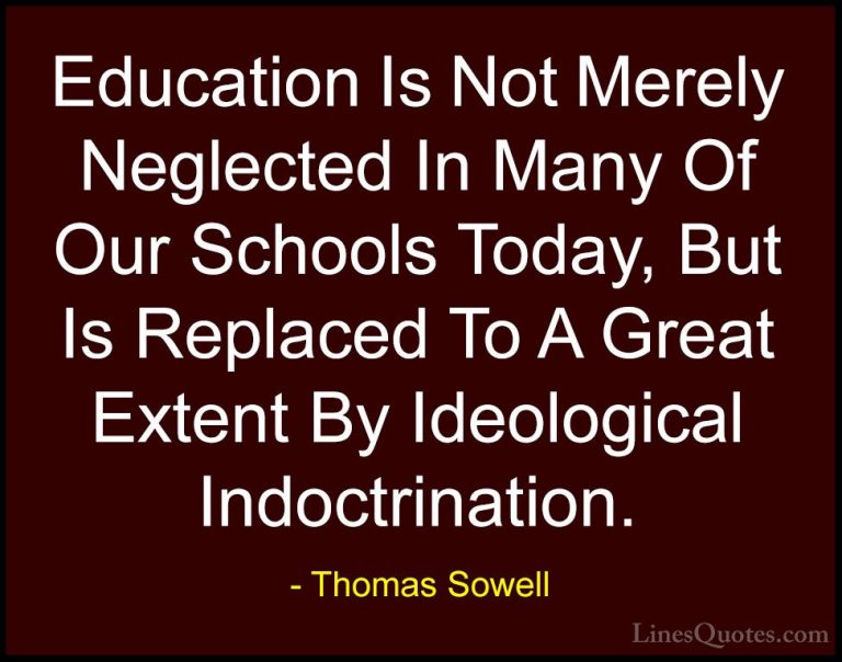 Thomas Sowell Quotes (84) - Education Is Not Merely Neglected In ... - QuotesEducation Is Not Merely Neglected In Many Of Our Schools Today, But Is Replaced To A Great Extent By Ideological Indoctrination.