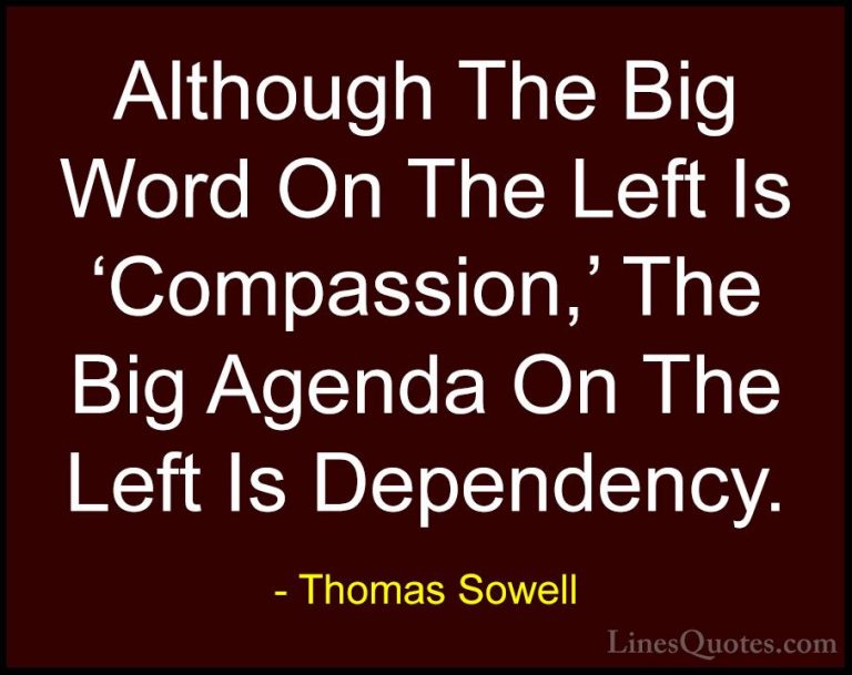 Thomas Sowell Quotes (89) - Although The Big Word On The Left Is ... - QuotesAlthough The Big Word On The Left Is 'Compassion,' The Big Agenda On The Left Is Dependency.
