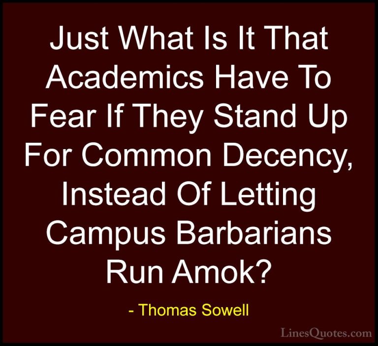 Thomas Sowell Quotes (95) - Just What Is It That Academics Have T... - QuotesJust What Is It That Academics Have To Fear If They Stand Up For Common Decency, Instead Of Letting Campus Barbarians Run Amok?