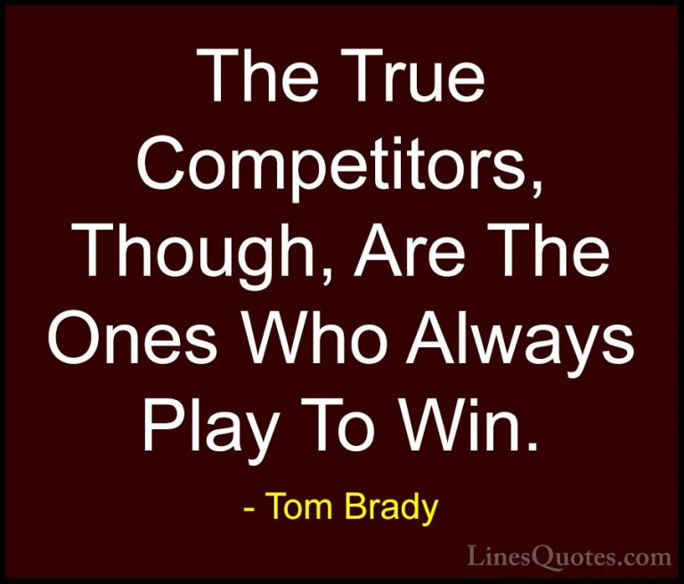 Tom Brady Quotes (13) - The True Competitors, Though, Are The One... - QuotesThe True Competitors, Though, Are The Ones Who Always Play To Win.
