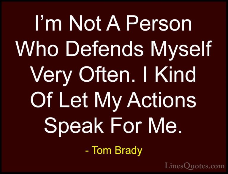 Tom Brady Quotes (18) - I'm Not A Person Who Defends Myself Very ... - QuotesI'm Not A Person Who Defends Myself Very Often. I Kind Of Let My Actions Speak For Me.
