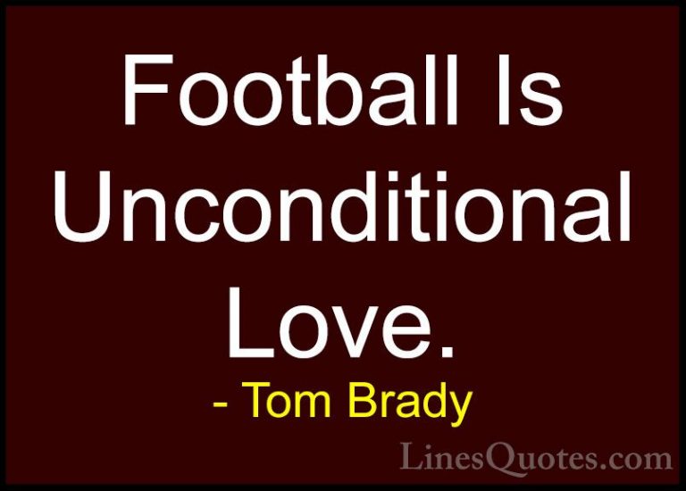 Tom Brady Quotes (20) - Football Is Unconditional Love.... - QuotesFootball Is Unconditional Love.