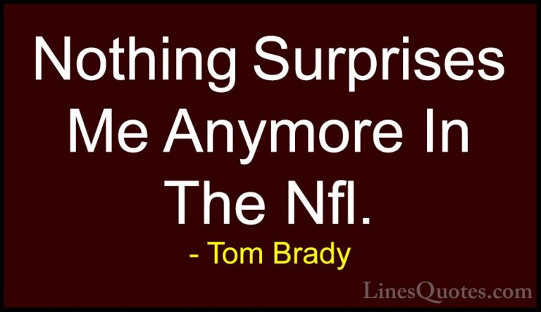 Tom Brady Quotes (21) - Nothing Surprises Me Anymore In The Nfl.... - QuotesNothing Surprises Me Anymore In The Nfl.