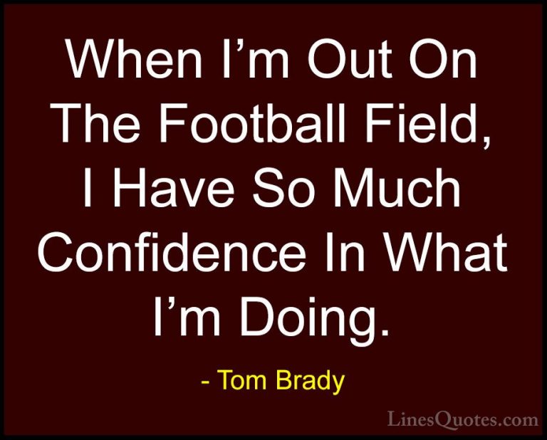 Tom Brady Quotes (28) - When I'm Out On The Football Field, I Hav... - QuotesWhen I'm Out On The Football Field, I Have So Much Confidence In What I'm Doing.
