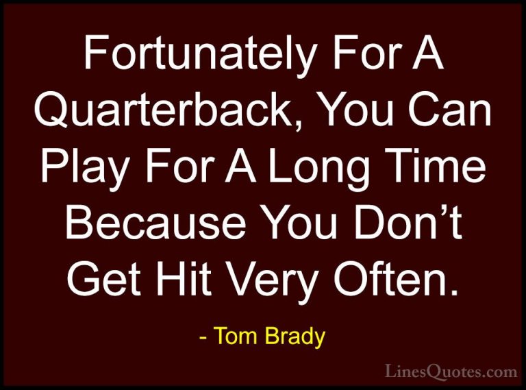 Tom Brady Quotes (32) - Fortunately For A Quarterback, You Can Pl... - QuotesFortunately For A Quarterback, You Can Play For A Long Time Because You Don't Get Hit Very Often.