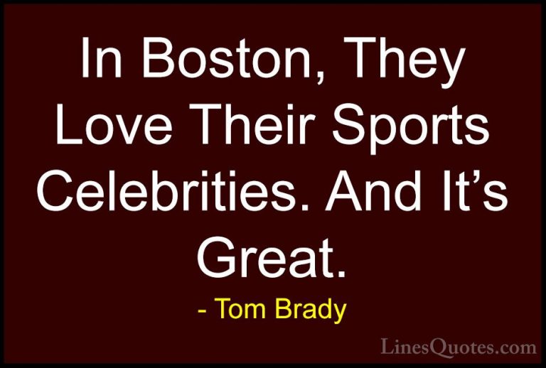 Tom Brady Quotes (36) - In Boston, They Love Their Sports Celebri... - QuotesIn Boston, They Love Their Sports Celebrities. And It's Great.