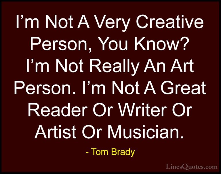 Tom Brady Quotes (37) - I'm Not A Very Creative Person, You Know?... - QuotesI'm Not A Very Creative Person, You Know? I'm Not Really An Art Person. I'm Not A Great Reader Or Writer Or Artist Or Musician.