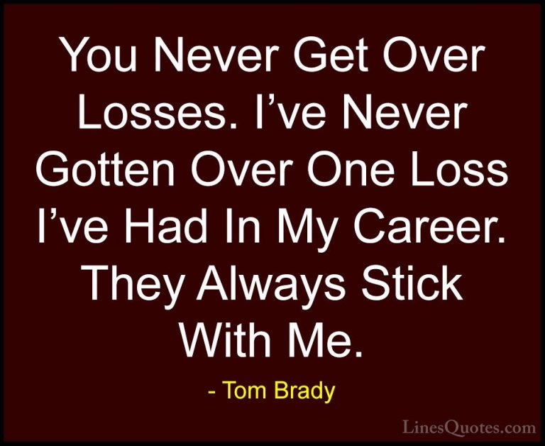 Tom Brady Quotes (4) - You Never Get Over Losses. I've Never Gott... - QuotesYou Never Get Over Losses. I've Never Gotten Over One Loss I've Had In My Career. They Always Stick With Me.