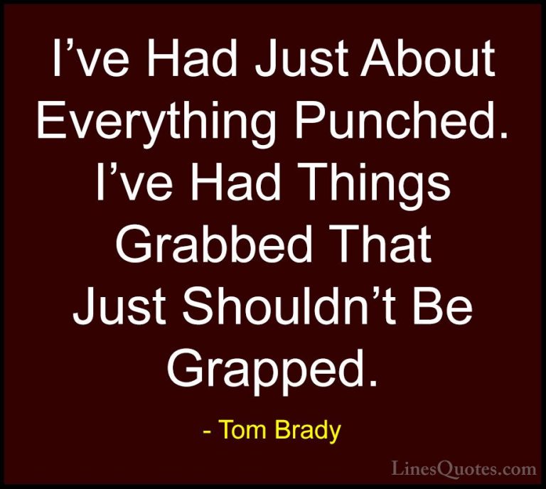 Tom Brady Quotes (45) - I've Had Just About Everything Punched. I... - QuotesI've Had Just About Everything Punched. I've Had Things Grabbed That Just Shouldn't Be Grapped.