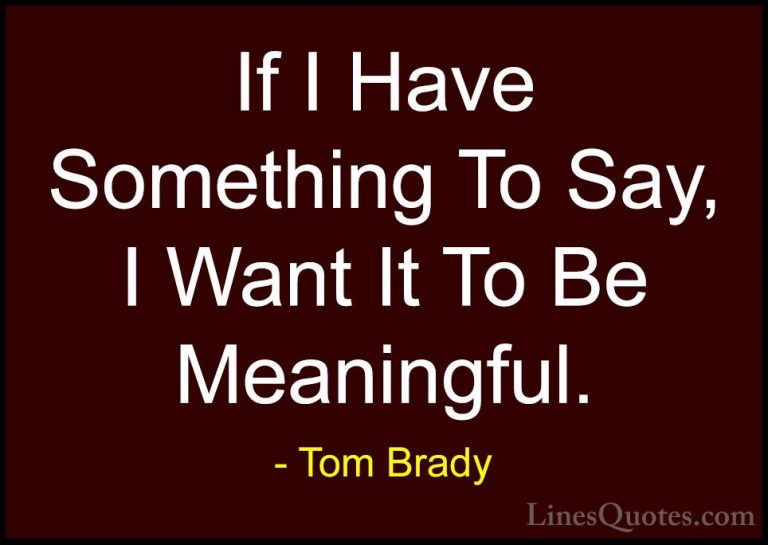 Tom Brady Quotes (5) - If I Have Something To Say, I Want It To B... - QuotesIf I Have Something To Say, I Want It To Be Meaningful.